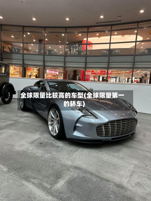 全球限量比较高的车型(全球限量第一的轿车)