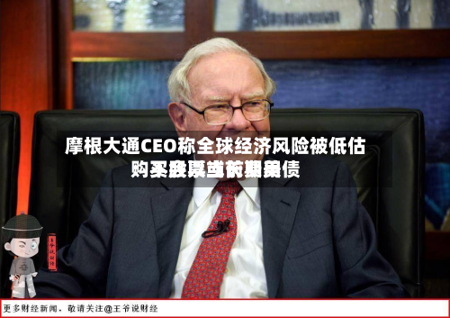 摩根大通CEO称全球经济风险被低估：不会以当前费用购买股票或长期美债
