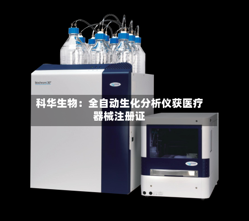科华生物:全自动生化分析仪获医疗器械注册证-第1张图片