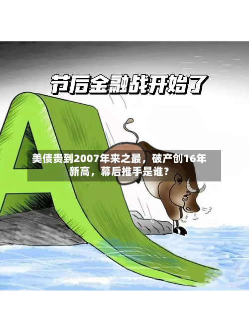 美债贵到2007年来之最，破产创16年新高，幕后推手是谁？