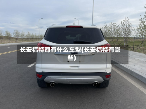 长安福特都有什么车型(长安福特有哪些)-第3张图片