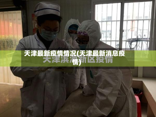 天津最新疫情情况(天津最新消息疫情)-第3张图片