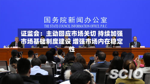 证监会:主动回应市场关切 持续加强市场基础制度建设 增强市场内在稳定性-第2张图片