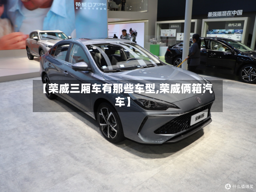 【荣威三厢车有那些车型,荣威俩箱汽车】-第2张图片