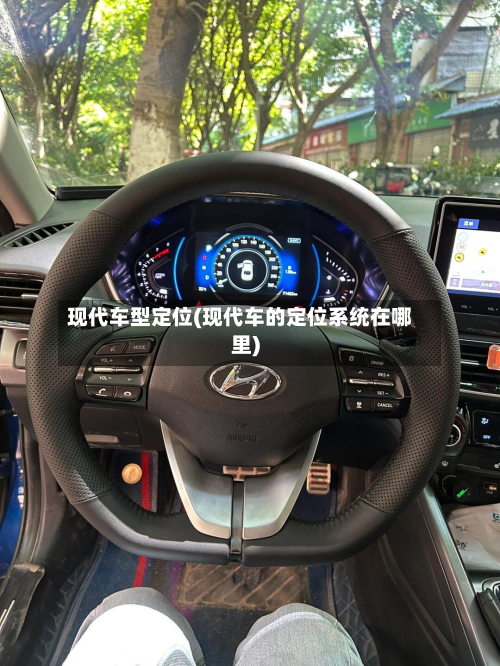 现代车型定位(现代车的定位系统在哪里)-第3张图片