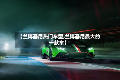 【兰博基尼热门车型,兰博基尼最火的一款车】-第3张图片