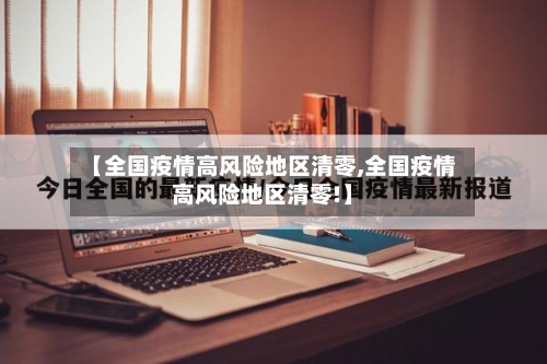 【全国疫情高风险地区清零,全国疫情高风险地区清零!】-第3张图片