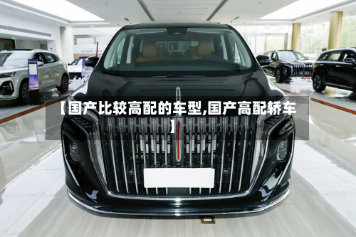 【国产比较高配的车型,国产高配轿车】