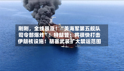 刚刚	，全线暴涨！“美海军第五舰队司令部爆炸	”！特朗普：将很快打击伊朗核设施！胡塞武装扩大禁运范围-第2张图片