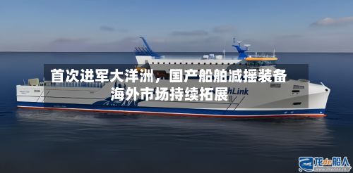 首次进军大洋洲，国产船舶减摇装备海外市场持续拓展-第2张图片