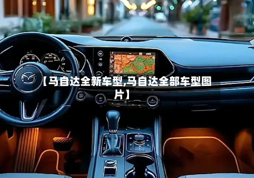 【马自达全新车型,马自达全部车型图片】