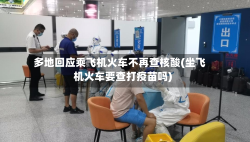 多地回应乘飞机火车不再查核酸(坐飞机火车要查打疫苗吗)-第2张图片
