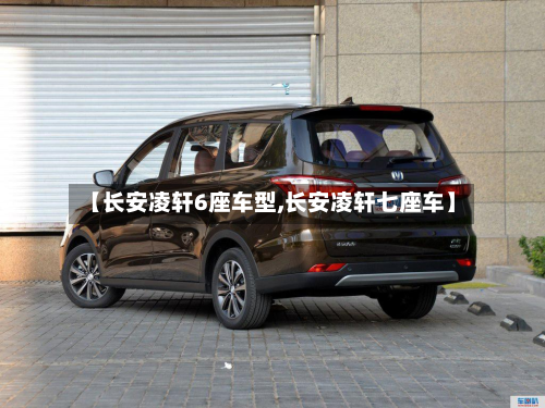 【长安凌轩6座车型,长安凌轩七座车】