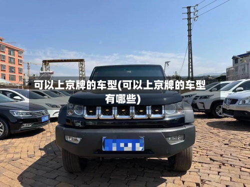 可以上京牌的车型(可以上京牌的车型有哪些)