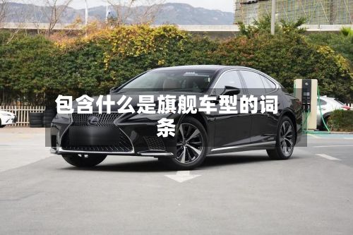 包含什么是旗舰车型的词条-第2张图片
