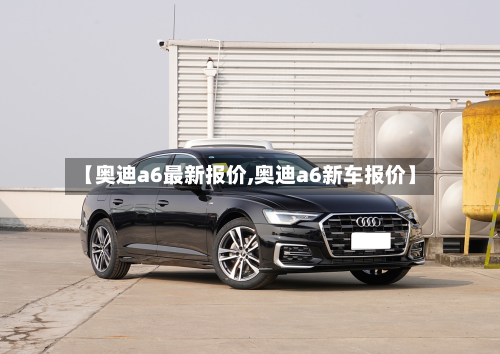 【奥迪a6最新报价,奥迪a6新车报价】-第2张图片