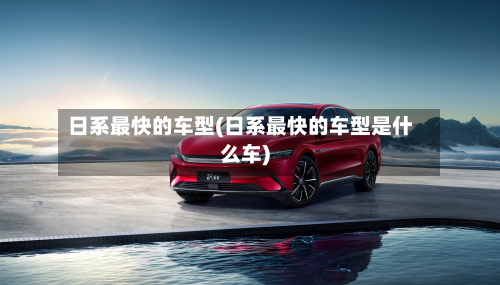 日系最快的车型(日系最快的车型是什么车)-第2张图片