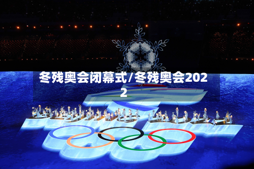 冬残奥会闭幕式/冬残奥会2022-第2张图片