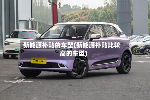 新能源补贴的车型(新能源补贴比较高的车型)
