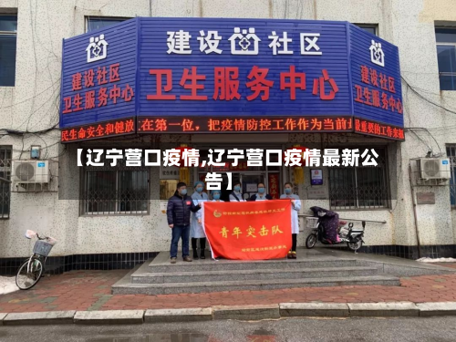 【辽宁营口疫情,辽宁营口疫情最新公告】-第2张图片