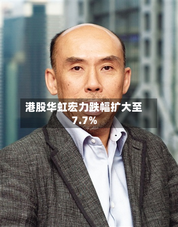 港股华虹宏力跌幅扩大至7.7%-第2张图片