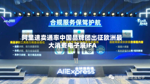 阿里速卖通率中国品牌团出征欧洲最大消费电子展IFA