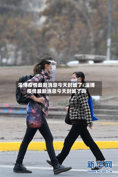 淄博疫情最新消息今天封城了/淄博疫情最新消息今天封城了吗-第2张图片