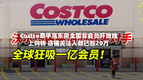 Costco牵手京东向全国非会员开放线上购物 店铺关注人数已超20万