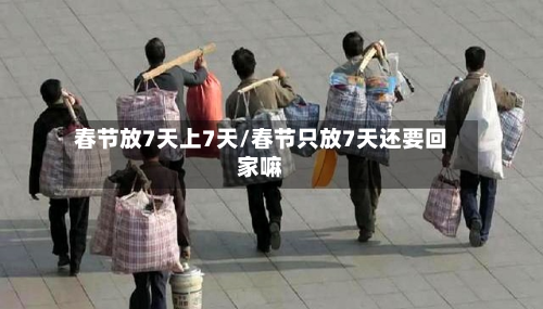 春节放7天上7天/春节只放7天还要回家嘛
