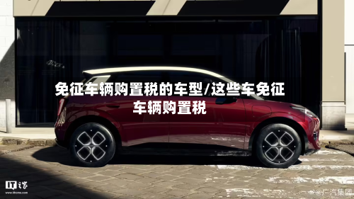 免征车辆购置税的车型/这些车免征车辆购置税