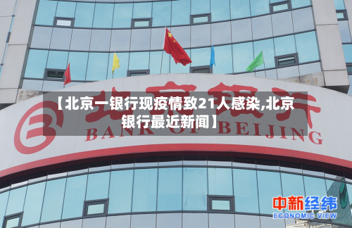 【北京一银行现疫情致21人感染,北京银行最近新闻】-第2张图片