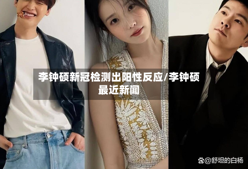 李钟硕新冠检测出阳性反应/李钟硕最近新闻