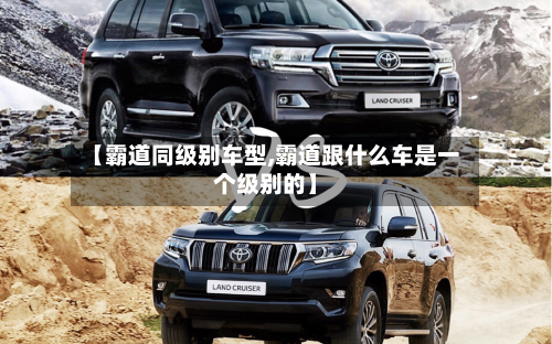 【霸道同级别车型,霸道跟什么车是一个级别的】-第3张图片