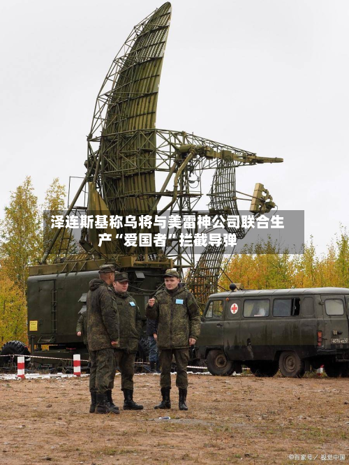 泽连斯基称乌将与美雷神公司联合生产“爱国者”拦截导弹-第2张图片