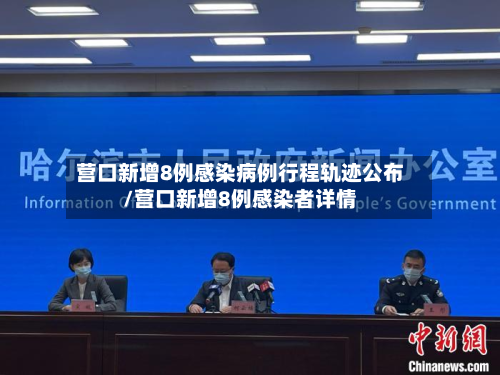 营口新增8例感染病例行程轨迹公布/营口新增8例感染者详情