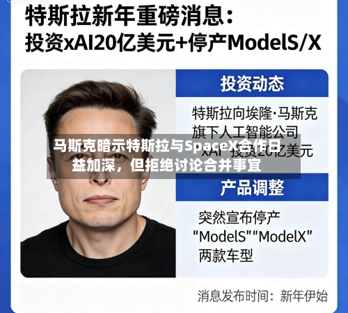 马斯克暗示特斯拉与SpaceX合作日益加深，但拒绝讨论合并事宜-第2张图片