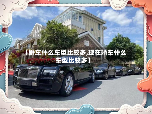 【婚车什么车型比较多,现在婚车什么车型比较多】