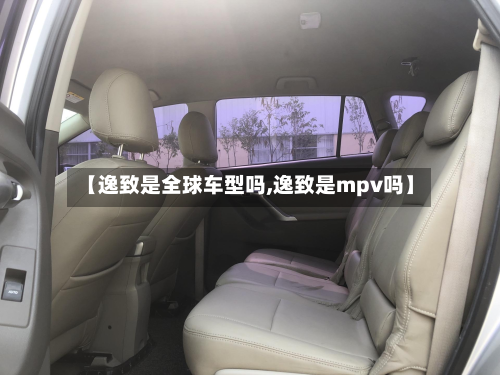 【逸致是全球车型吗,逸致是mpv吗】