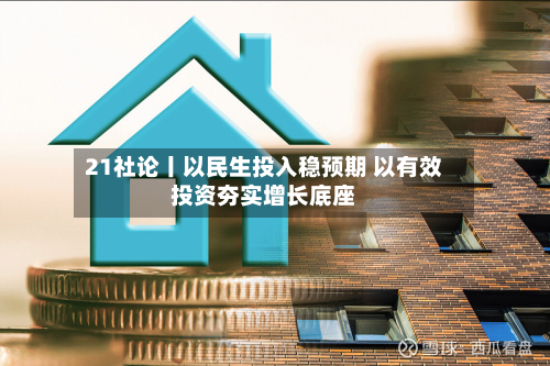 21社论丨以民生投入稳预期 以有效投资夯实增长底座