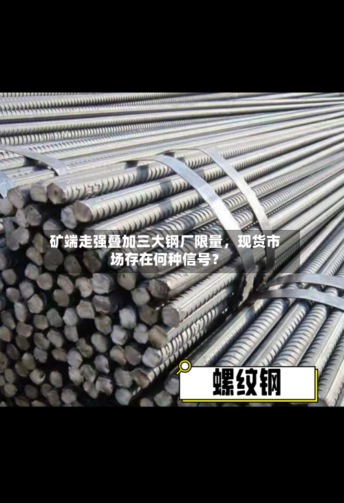 矿端走强叠加三大钢厂限量，现货市场存在何种信号？-第1张图片
