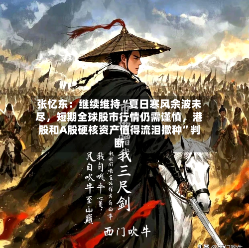 张忆东：继续维持“夏日寒风余波未尽，短期全球股市行情仍需谨慎，港股和A股硬核资产值得流泪撒种”判断-第2张图片