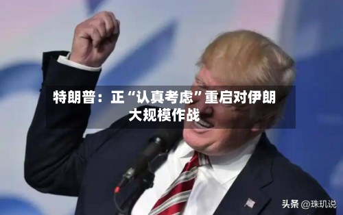 特朗普：正“认真考虑”重启对伊朗大规模作战-第2张图片