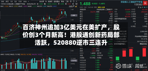 百济神州追加3亿美元在美扩产，股价创3个月新高！港股通创新药局部活跃，520880逆市三连升