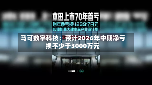 马可数字科技：预计2026年中期净亏损不少于3000万元