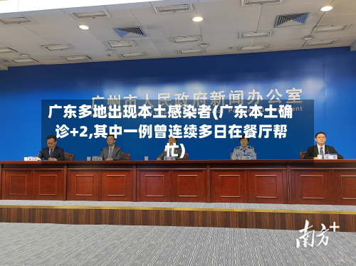广东多地出现本土感染者(广东本土确诊+2,其中一例曾连续多日在餐厅帮忙)