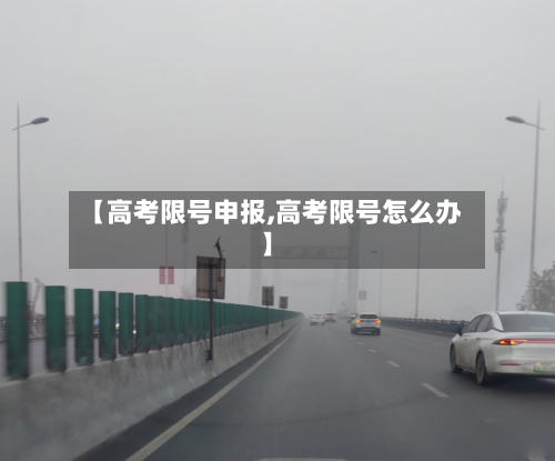 【高考限号申报,高考限号怎么办】-第3张图片