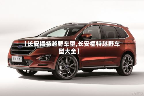 【长安福特越野车型,长安福特越野车型大全】-第2张图片