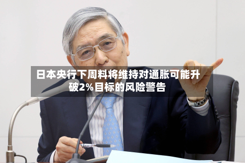 日本央行下周料将维持对通胀可能升破2%目标的风险警告