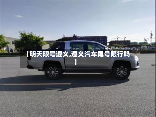 【明天限号遵义,遵义汽车尾号限行吗】