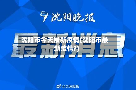 沈阳市今天最新疫情(沈阳市最新疫情?)-第2张图片